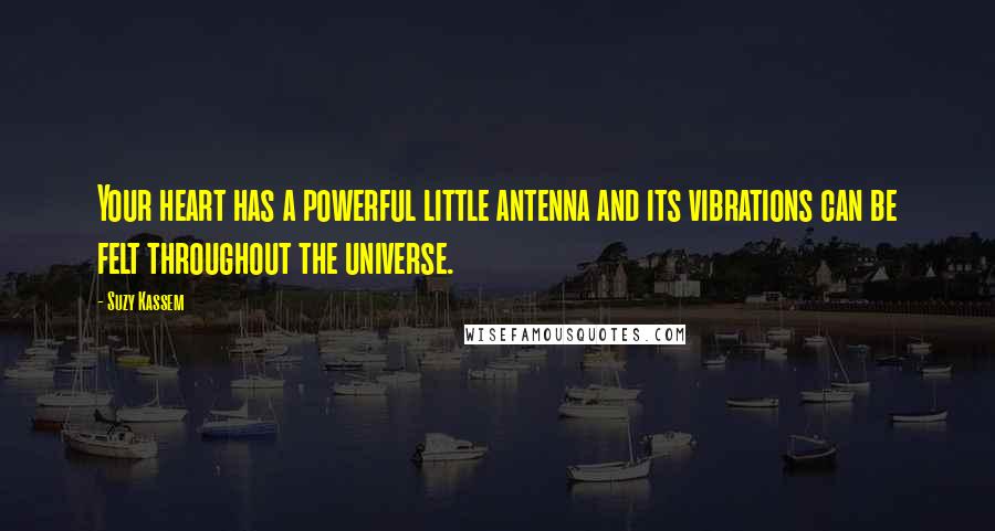 Suzy Kassem Quotes: Your heart has a powerful little antenna and its vibrations can be felt throughout the universe.