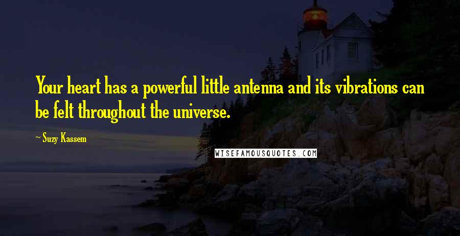 Suzy Kassem Quotes: Your heart has a powerful little antenna and its vibrations can be felt throughout the universe.