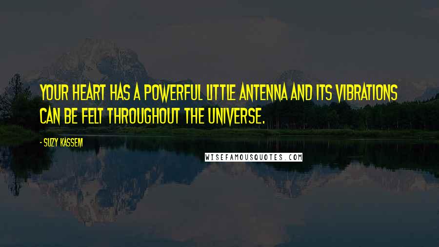 Suzy Kassem Quotes: Your heart has a powerful little antenna and its vibrations can be felt throughout the universe.