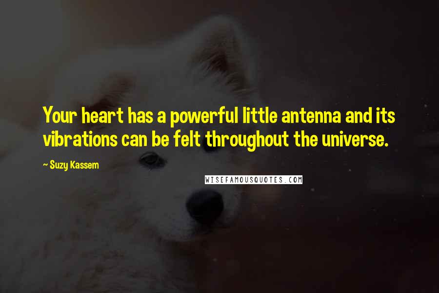 Suzy Kassem Quotes: Your heart has a powerful little antenna and its vibrations can be felt throughout the universe.