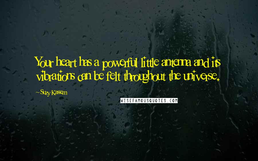 Suzy Kassem Quotes: Your heart has a powerful little antenna and its vibrations can be felt throughout the universe.