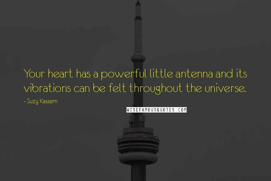 Suzy Kassem Quotes: Your heart has a powerful little antenna and its vibrations can be felt throughout the universe.