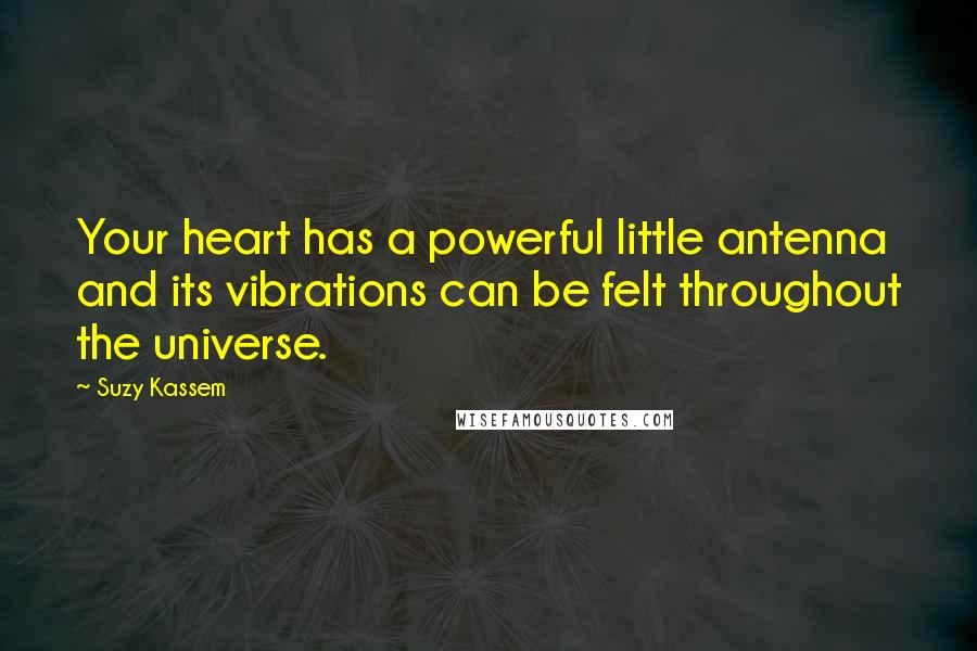 Suzy Kassem Quotes: Your heart has a powerful little antenna and its vibrations can be felt throughout the universe.