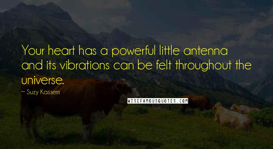 Suzy Kassem Quotes: Your heart has a powerful little antenna and its vibrations can be felt throughout the universe.