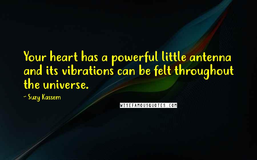 Suzy Kassem Quotes: Your heart has a powerful little antenna and its vibrations can be felt throughout the universe.