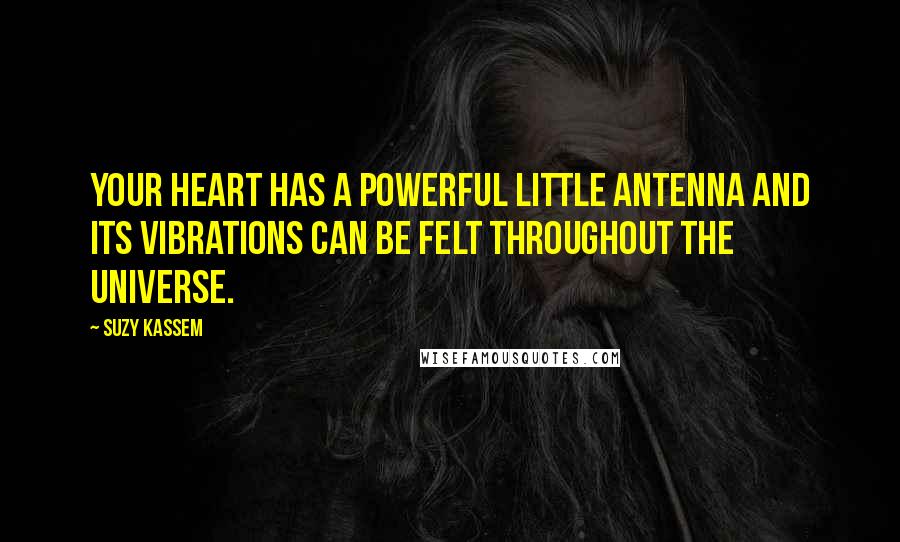 Suzy Kassem Quotes: Your heart has a powerful little antenna and its vibrations can be felt throughout the universe.