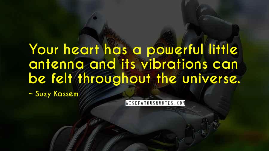 Suzy Kassem Quotes: Your heart has a powerful little antenna and its vibrations can be felt throughout the universe.