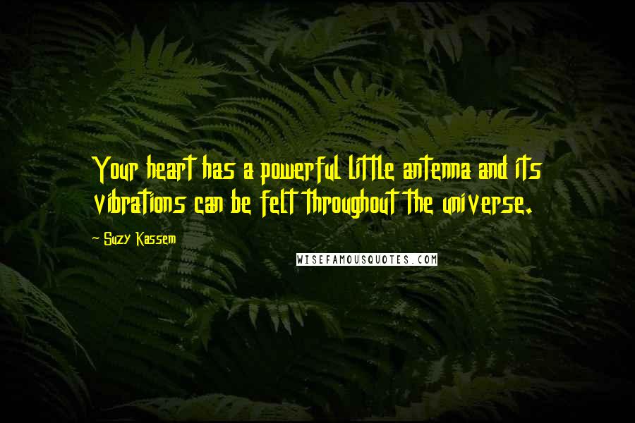 Suzy Kassem Quotes: Your heart has a powerful little antenna and its vibrations can be felt throughout the universe.