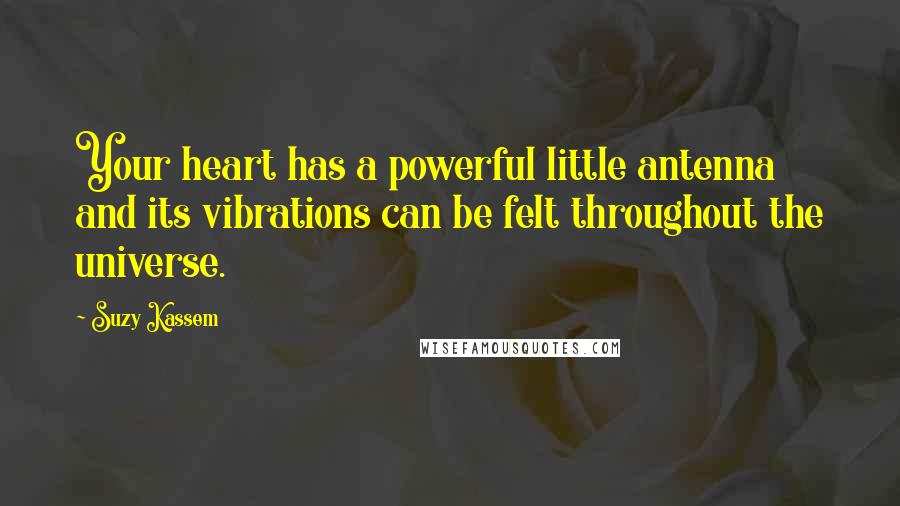 Suzy Kassem Quotes: Your heart has a powerful little antenna and its vibrations can be felt throughout the universe.