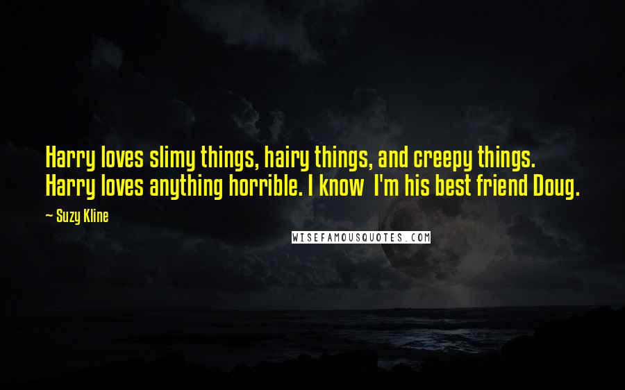 Suzy Kline Quotes: Harry loves slimy things, hairy things, and creepy things. Harry loves anything horrible. I know I'm his best friend Doug.