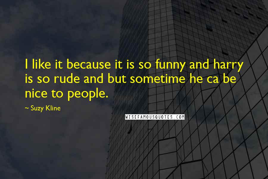 Suzy Kline Quotes: I like it because it is so funny and harry is so rude and but sometime he ca be nice to people.