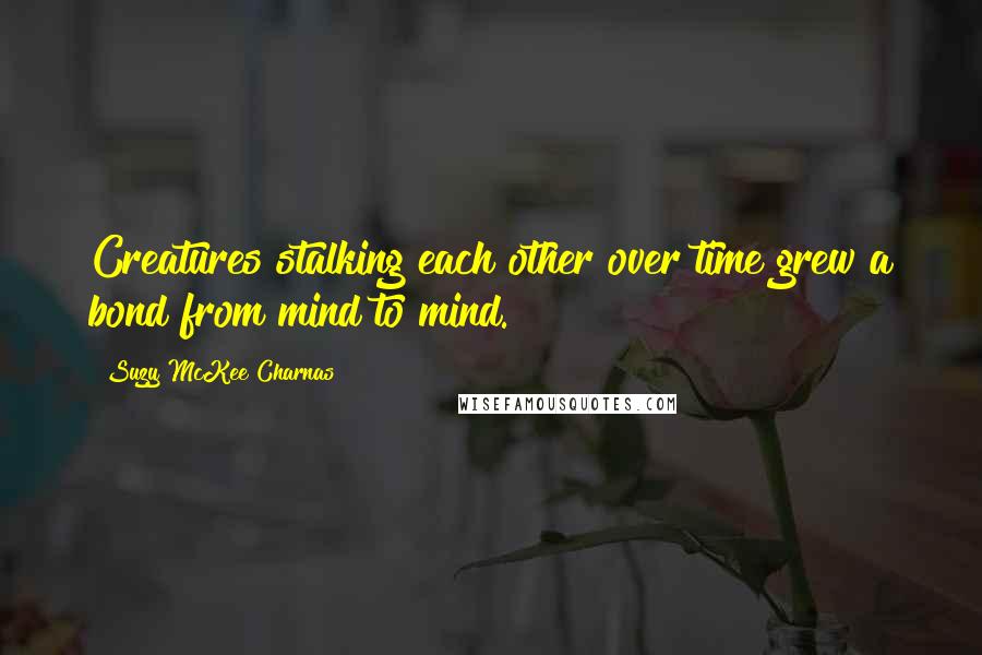 Suzy McKee Charnas Quotes: Creatures stalking each other over time grew a bond from mind to mind.