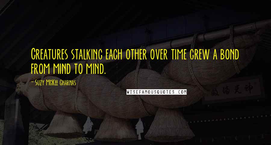 Suzy McKee Charnas Quotes: Creatures stalking each other over time grew a bond from mind to mind.