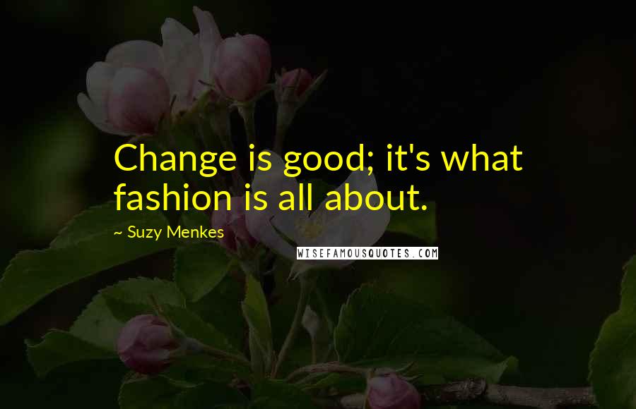 Suzy Menkes Quotes: Change is good; it's what fashion is all about.