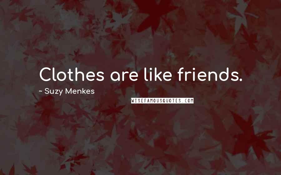 Suzy Menkes Quotes: Clothes are like friends.