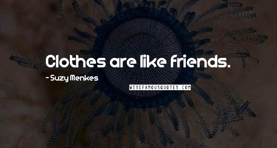 Suzy Menkes Quotes: Clothes are like friends.
