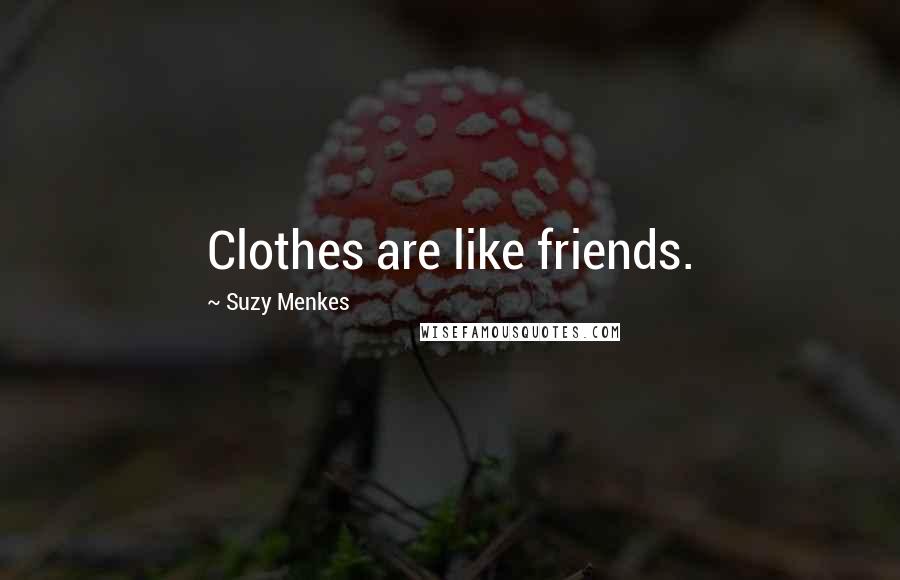 Suzy Menkes Quotes: Clothes are like friends.