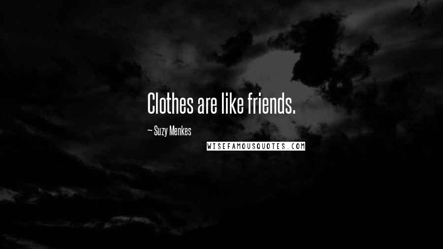 Suzy Menkes Quotes: Clothes are like friends.