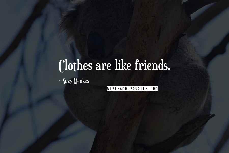 Suzy Menkes Quotes: Clothes are like friends.