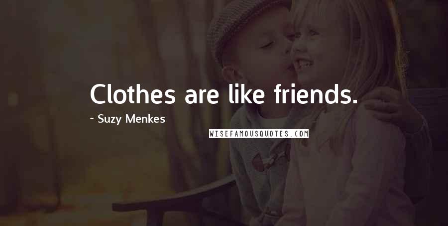 Suzy Menkes Quotes: Clothes are like friends.