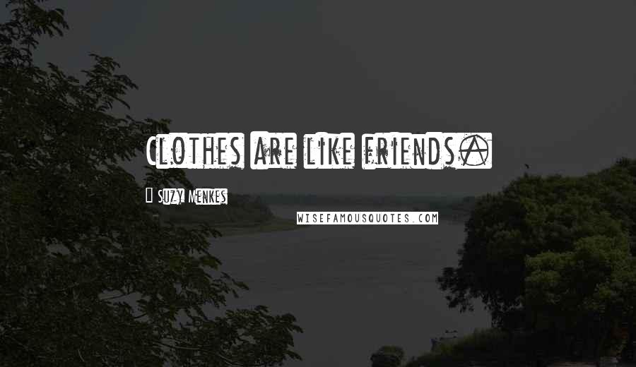 Suzy Menkes Quotes: Clothes are like friends.