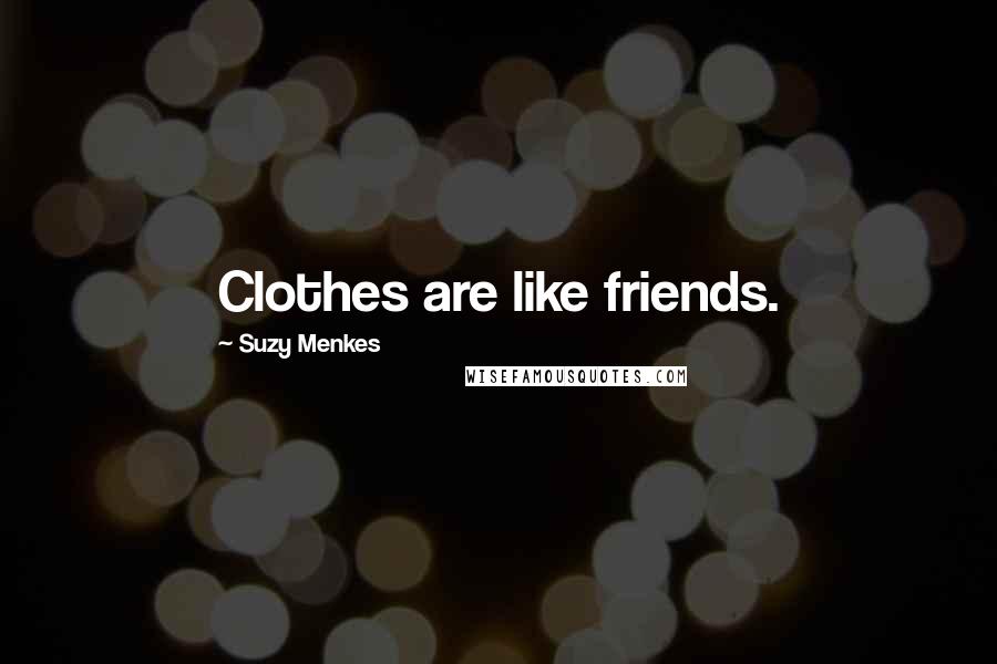 Suzy Menkes Quotes: Clothes are like friends.
