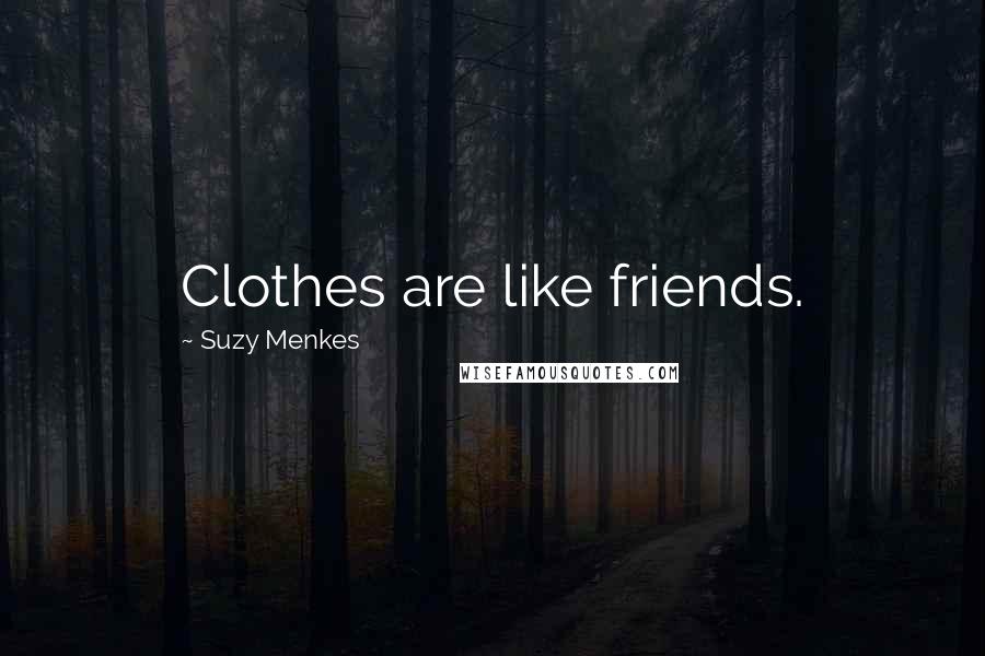 Suzy Menkes Quotes: Clothes are like friends.