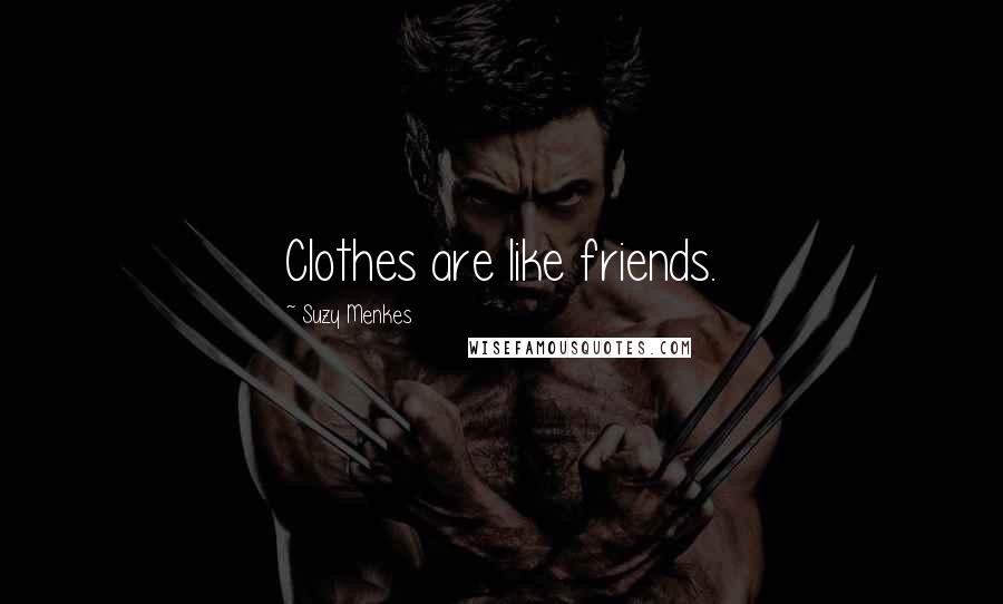 Suzy Menkes Quotes: Clothes are like friends.