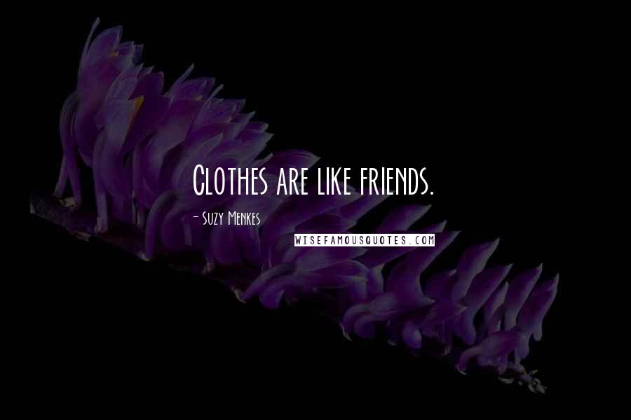Suzy Menkes Quotes: Clothes are like friends.