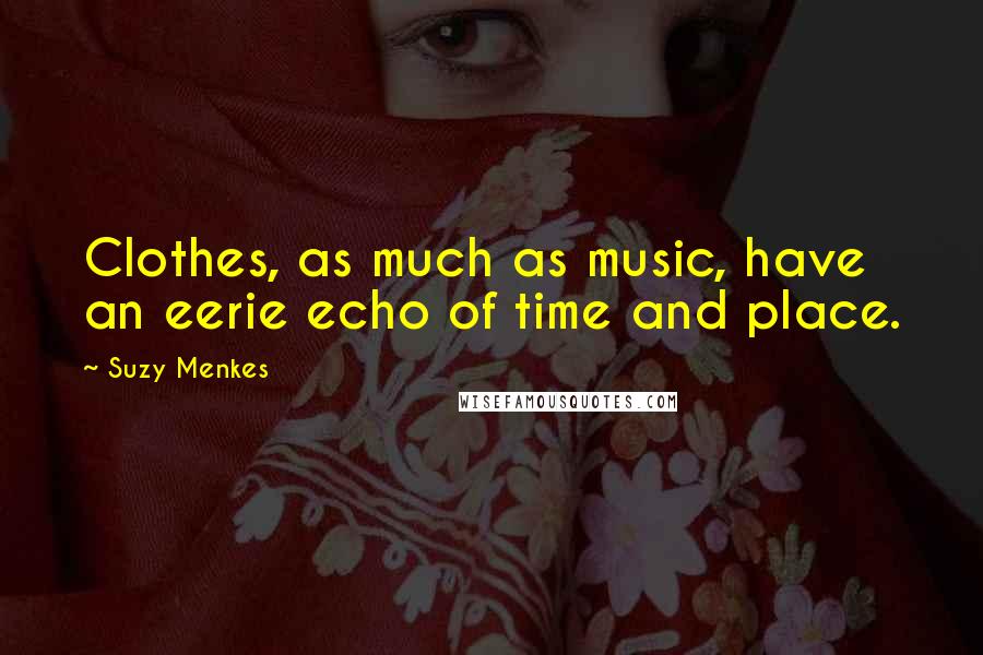 Suzy Menkes Quotes: Clothes, as much as music, have an eerie echo of time and place.