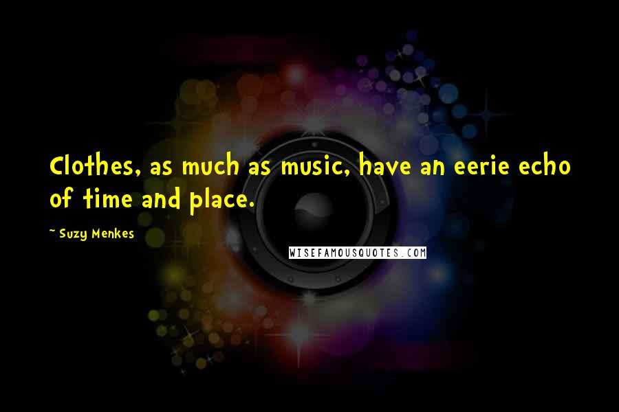 Suzy Menkes Quotes: Clothes, as much as music, have an eerie echo of time and place.