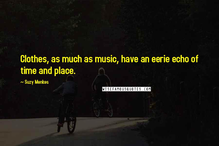 Suzy Menkes Quotes: Clothes, as much as music, have an eerie echo of time and place.