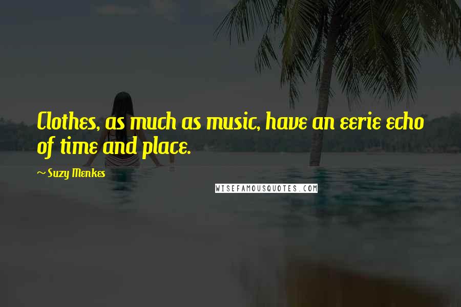 Suzy Menkes Quotes: Clothes, as much as music, have an eerie echo of time and place.