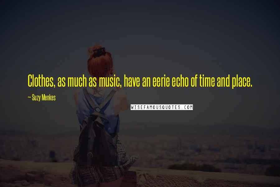 Suzy Menkes Quotes: Clothes, as much as music, have an eerie echo of time and place.