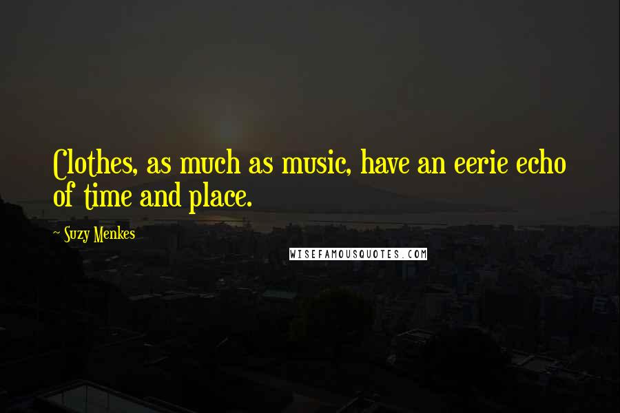 Suzy Menkes Quotes: Clothes, as much as music, have an eerie echo of time and place.