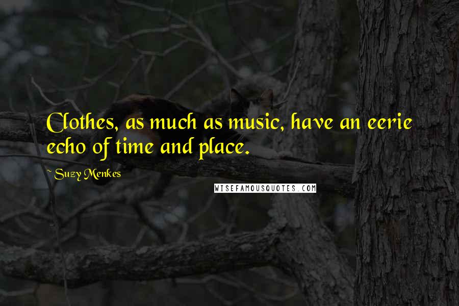 Suzy Menkes Quotes: Clothes, as much as music, have an eerie echo of time and place.