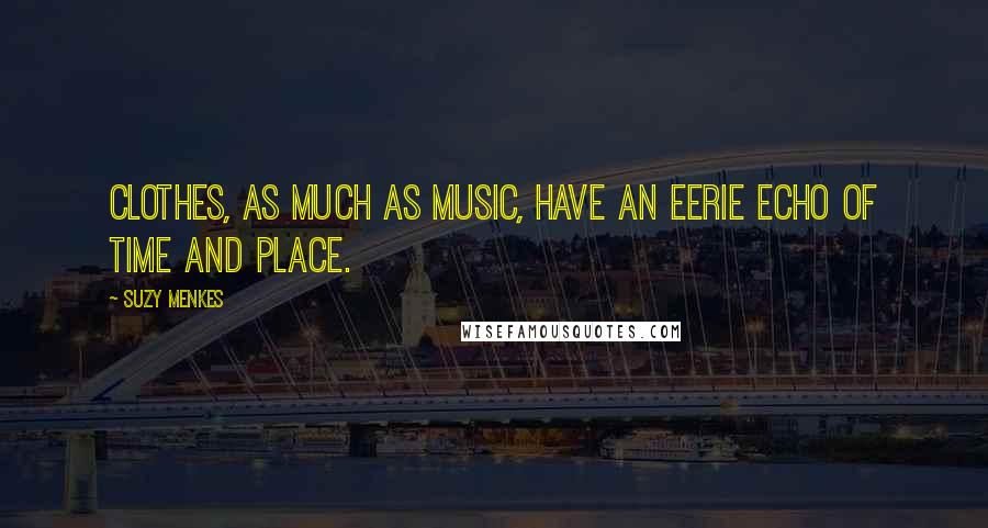 Suzy Menkes Quotes: Clothes, as much as music, have an eerie echo of time and place.