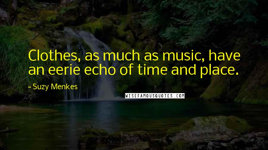 Suzy Menkes Quotes: Clothes, as much as music, have an eerie echo of time and place.