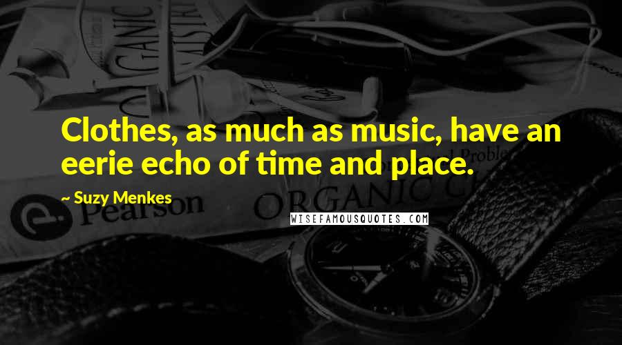 Suzy Menkes Quotes: Clothes, as much as music, have an eerie echo of time and place.