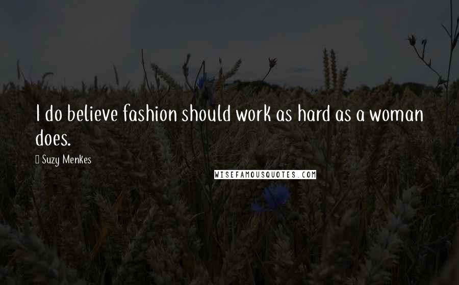 Suzy Menkes Quotes: I do believe fashion should work as hard as a woman does.