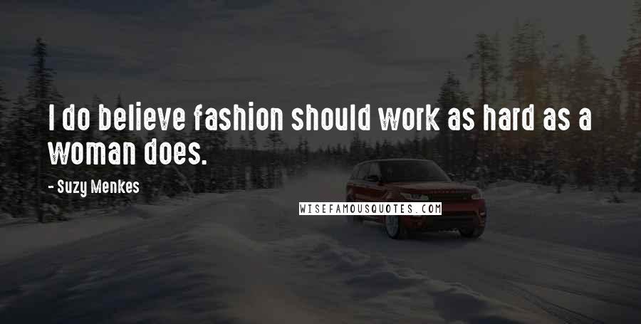 Suzy Menkes Quotes: I do believe fashion should work as hard as a woman does.