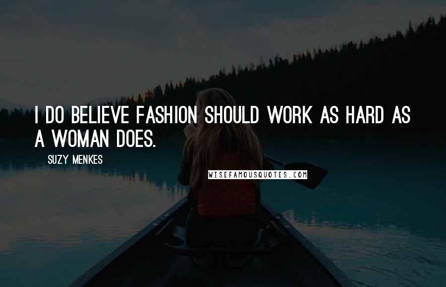 Suzy Menkes Quotes: I do believe fashion should work as hard as a woman does.