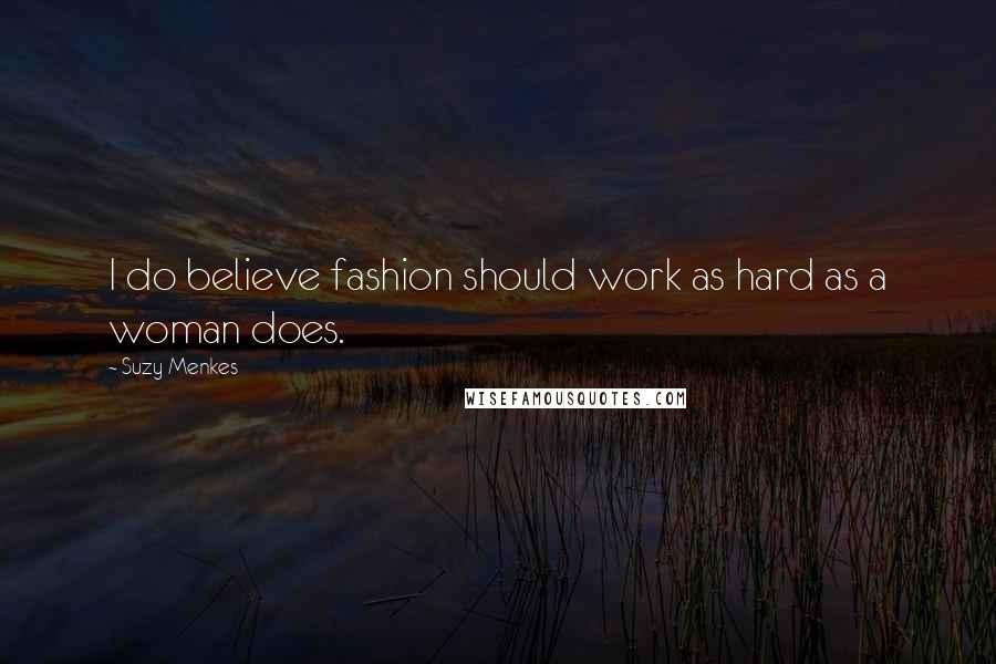 Suzy Menkes Quotes: I do believe fashion should work as hard as a woman does.