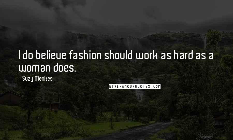 Suzy Menkes Quotes: I do believe fashion should work as hard as a woman does.