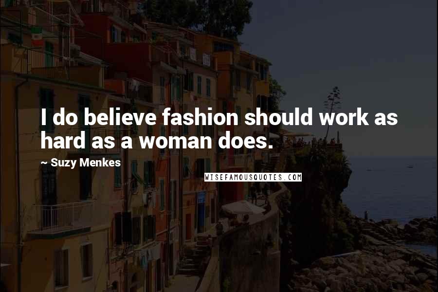 Suzy Menkes Quotes: I do believe fashion should work as hard as a woman does.