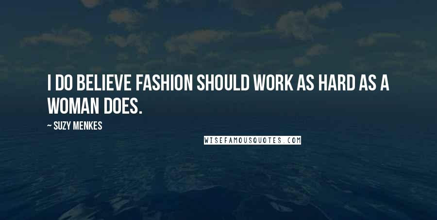 Suzy Menkes Quotes: I do believe fashion should work as hard as a woman does.