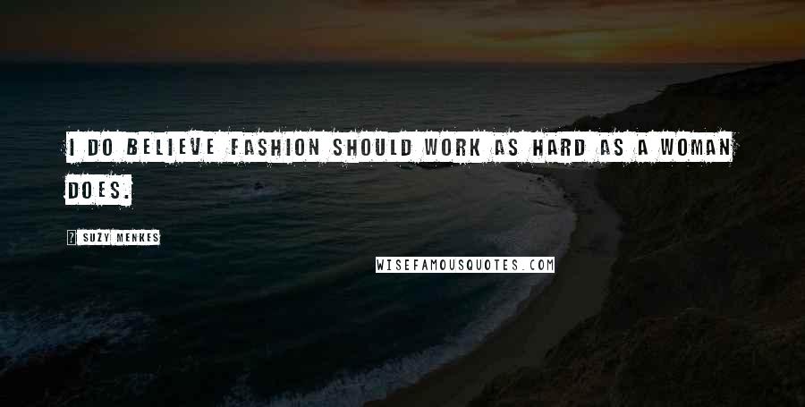 Suzy Menkes Quotes: I do believe fashion should work as hard as a woman does.