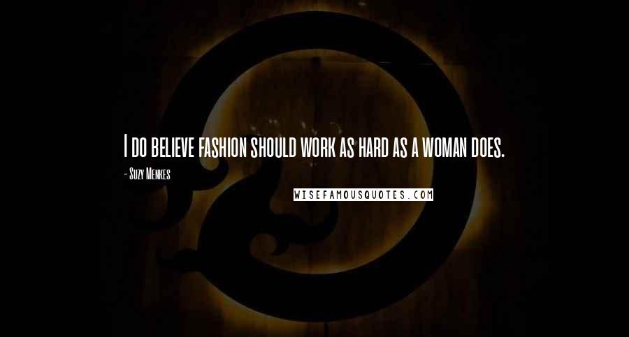 Suzy Menkes Quotes: I do believe fashion should work as hard as a woman does.
