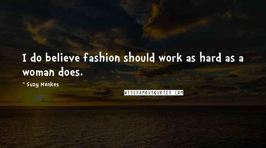 Suzy Menkes Quotes: I do believe fashion should work as hard as a woman does.