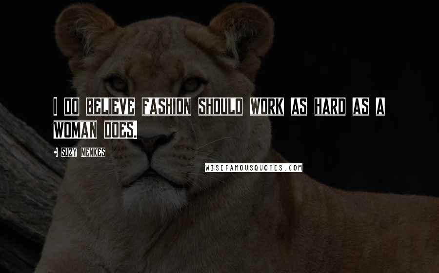 Suzy Menkes Quotes: I do believe fashion should work as hard as a woman does.